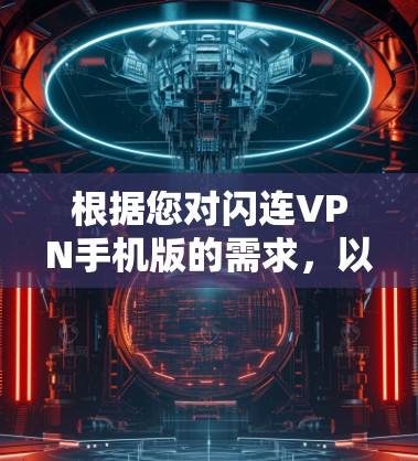 根据您对闪连VPN手机版的需求，以下是几个推荐的软件及其适用场景