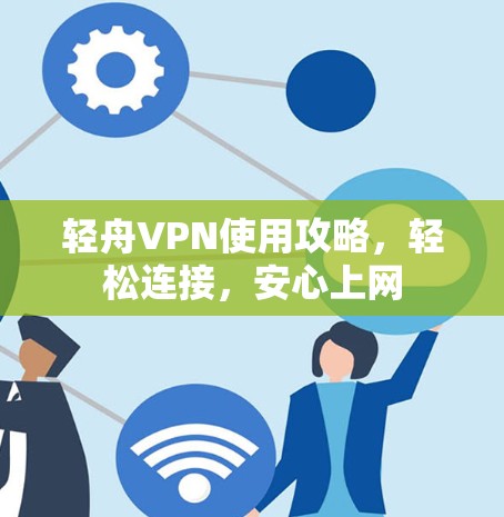 轻舟VPN使用攻略，轻松连接，安心上网