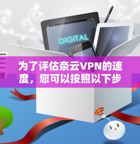 为了评估奈云VPN的速度，您可以按照以下步骤进行测试