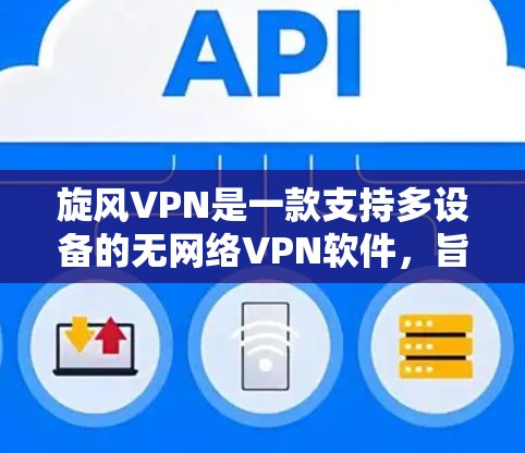旋风VPN是一款支持多设备的无网络VPN软件，旨在提供安全、稳定和流畅的网络连接。随着技术的发展，旋风VPN正在不断更新，以满足用户日益增长的网络需求。以下是关于旋风VPN更新版本的一些关键点