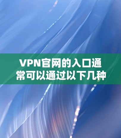 VPN官网的入口通常可以通过以下几种方式找到