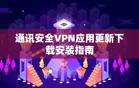 通讯安全VPN应用更新下载安装指南