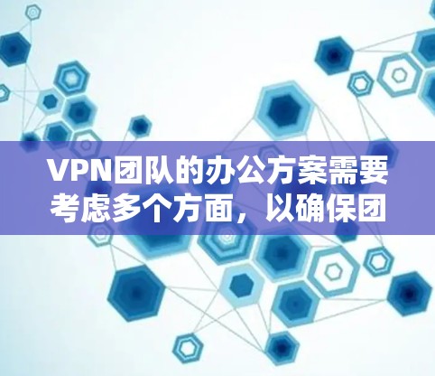 VPN团队的办公方案需要考虑多个方面，以确保团队成员能够安全、高效地访问SameNet或类似的网络服务。以下是一些关键点和建议