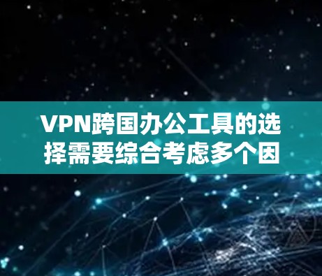 VPN跨国办公工具的选择需要综合考虑多个因素，以确保数据安全、隐私保护和稳定性。以下是一些推荐的VPN工具及其特点，帮助您做出明智的选择