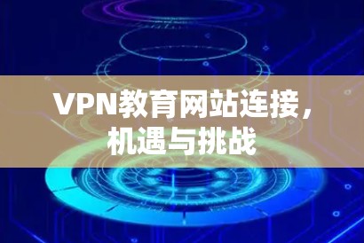 VPN教育网站连接，机遇与挑战