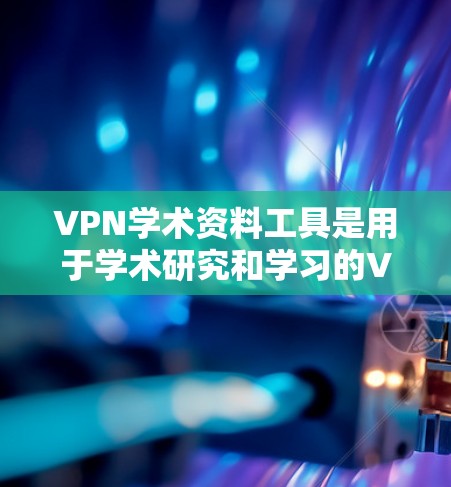 VPN学术资料工具是用于学术研究和学习的VPN相关软件或网站，这些工具通常提供了丰富的学术资源，如论文、书籍、数据库等。以下是一些常见的VPN学术资料工具及其功能