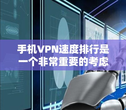 手机VPN速度排行是一个非常重要的考虑因素，因为它直接影响到您的使用体验。以下是一些常见的VPN服务类型及其速度排行