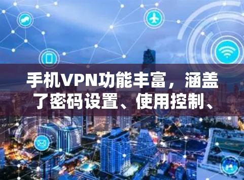 手机VPN功能丰富，涵盖了密码设置、使用控制、网络监控、数据保护等多个方面，帮助用户更好地管理网络环境。以下是对这些功能的详细介绍