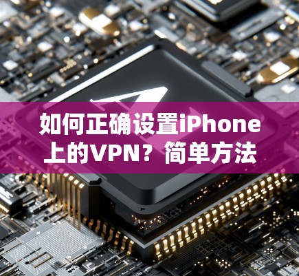 如何正确设置iPhone上的VPN？简单方法，轻松安全