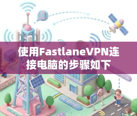 使用FastlaneVPN连接电脑的步骤如下
