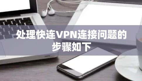 处理快连VPN连接问题的步骤如下