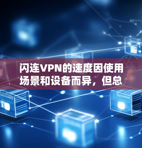 闪连VPN的速度因使用场景和设备而异，但总体来说，它的速度是比较流畅的。以下是一些关于闪连VPN速度的评测