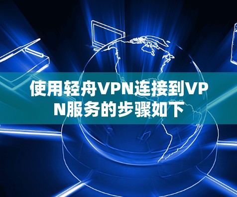 使用轻舟VPN连接到VPN服务的步骤如下