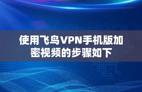 使用飞鸟VPN手机版加密视频的步骤如下