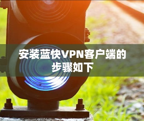 安装蓝快VPN客户端的步骤如下