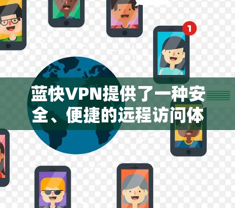 蓝快VPN提供了一种安全、便捷的远程访问体验，方便用户在不打开浏览器的情况下访问目标网站。以下是蓝快VPN的详细介绍