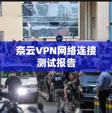 奈云VPN网络连接测试报告