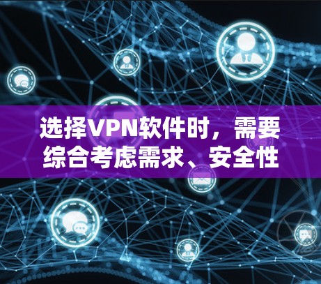 选择VPN软件时，需要综合考虑需求、安全性和性能等因素。以下是一步步的建议