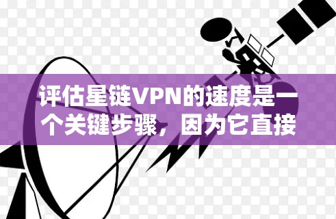 评估星链VPN的速度是一个关键步骤，因为它直接影响用户体验。以下是对星链VPN速度的详细分析