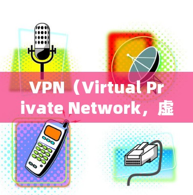 VPN（Virtual Private Network，虚拟网络）作为一种现代的信息加密技术，其防护能力是评估其安全性的重要指标。以下是对VPN防护能力的评估