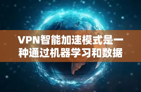 VPN智能加速模式是一种通过机器学习和数据分析优化VPN连接功能的技术，旨在提高连接速度和安全性。以下是对该模式的详细分析和总结