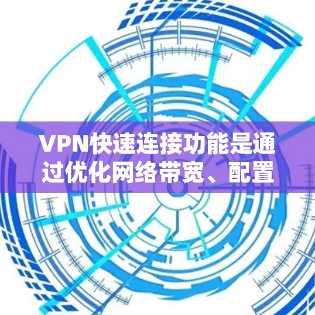 VPN快速连接功能是通过优化网络带宽、配置稳定的服务器、使用加密技术、定期安全检查和管理来实现的。以下是详细的步骤说明