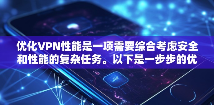 优化VPN性能是一项需要综合考虑安全和性能的复杂任务。以下是一步步的优化步骤，旨在提升VPN的响应速度和安全性