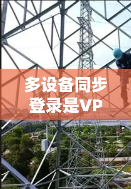 多设备同步登录是VPN服务中常见的操作，以下是详细的步骤指南