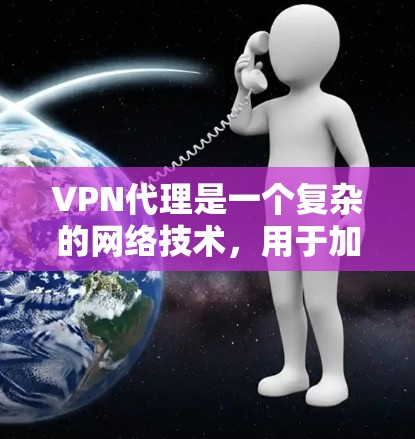 VPN代理是一个复杂的网络技术，用于加密数据，保护网络环境的安全。以下是对VPN代理使用方法的详细说明