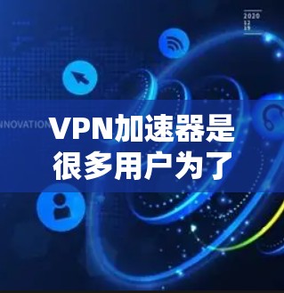 VPN加速器是很多用户为了优化VPN连接而使用的工具，它们可以帮助你更快地访问网络，提升使用体验。以下是一些常见的VPN加速器，并提供一些使用教程，帮助你更好地使用它们