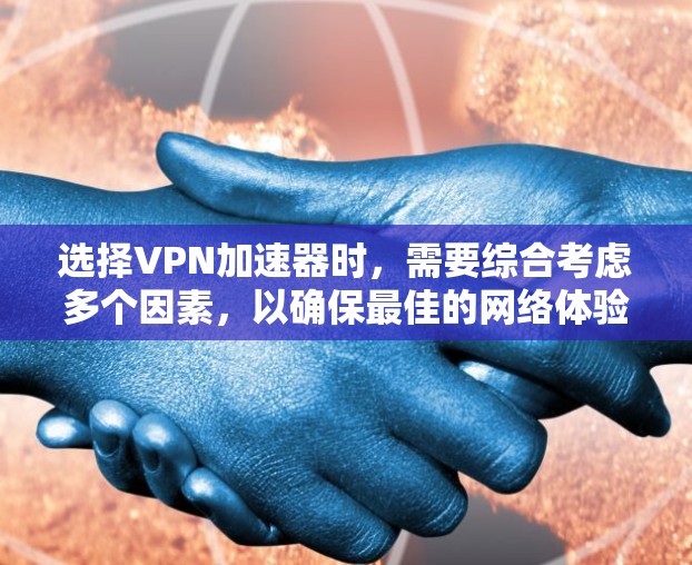选择VPN加速器时，需要综合考虑多个因素，以确保最佳的网络体验。以下是一个基于上述思考过程的详细指南