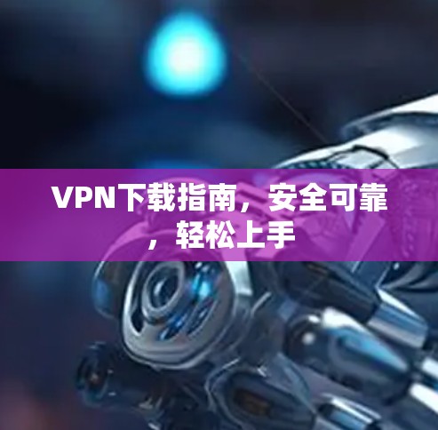 VPN下载指南，安全可靠，轻松上手