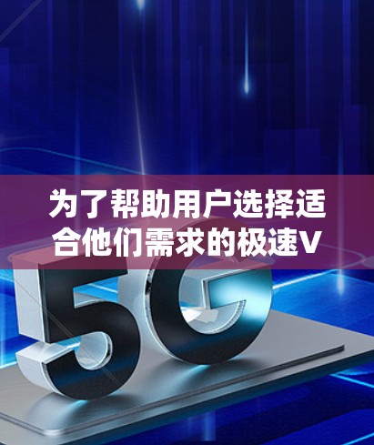 为了帮助用户选择适合他们需求的极速VPN服务，以下是详细的指南