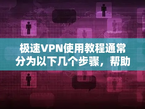 极速VPN使用教程通常分为以下几个步骤，帮助用户轻松安装和使用该软件。以下是一个详细的教程指南
