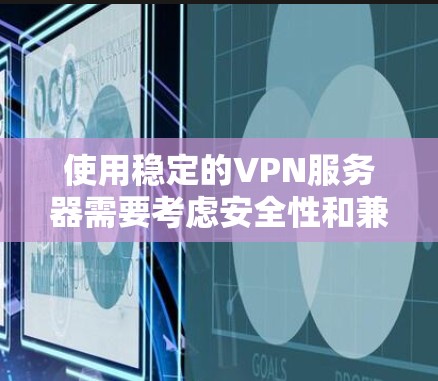 使用稳定的VPN服务器需要考虑安全性和兼容性。以下是一些步骤和注意事项，帮助你配置一个稳定且可靠的VPN服务器
