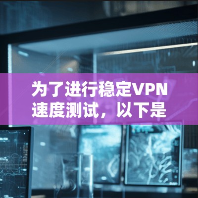 为了进行稳定VPN速度测试，以下是一步步的指南