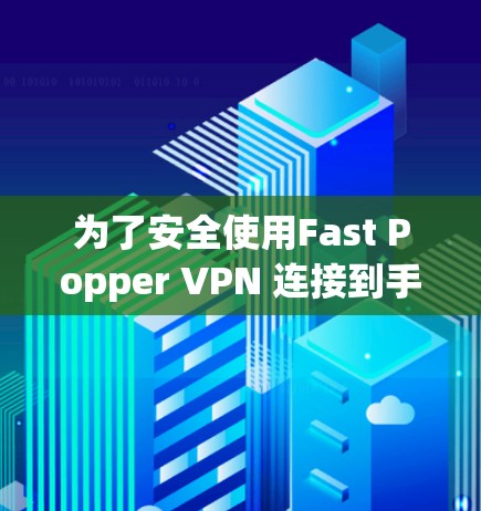 为了安全使用Fast Popper VPN 连接到手机，按照以下步骤操作