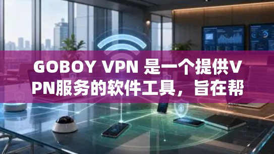 GOBOY VPN 是一个提供VPN服务的软件工具，旨在帮助用户在不同设备上访问外部网站。以下是对 GOBOY VPN 速度体验的详细分析