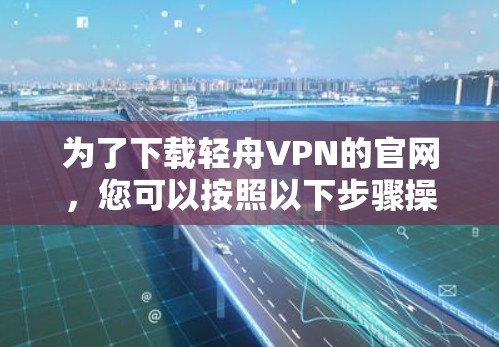 为了下载轻舟VPN的官网，您可以按照以下步骤操作