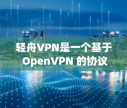 轻舟VPN是一个基于 OpenVPN 的协议，旨在为用户提供VPN服务。以下是关于轻舟VPN节点测试的一些关键点和信息