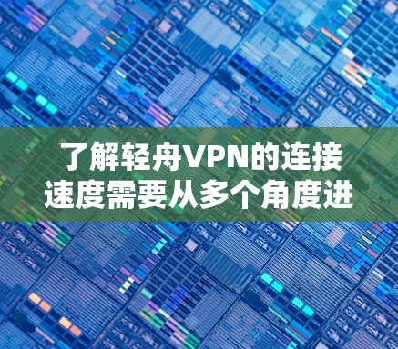 了解轻舟VPN的连接速度需要从多个角度进行评估和测试。以下是详细的步骤和建议