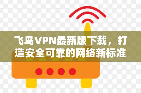飞鸟VPN最新版下载，打造安全可靠的网络新标准