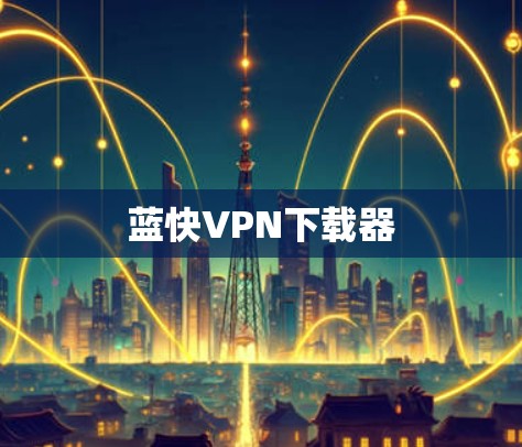 蓝快VPN下载器