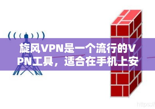 旋风VPN是一个流行的VPN工具，适合在手机上安装使用。以下是安装旋风VPN手机版本的步骤和一些关键信息