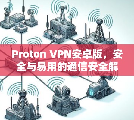 Proton VPN安卓版，安全与易用的通信安全解决方案