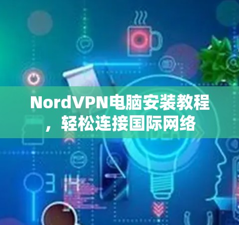 NordVPN电脑安装教程，轻松连接国际网络
