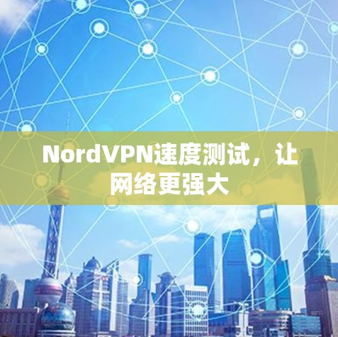 NordVPN速度测试,让网络更强大 NordVPN速度测试,让网络更强大