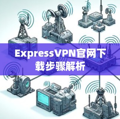 ExpressVPN官网下载步骤解析