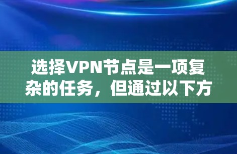 选择VPN节点是一项复杂的任务，但通过以下方法可以帮助你更好地选择和配置可靠的VPN服务