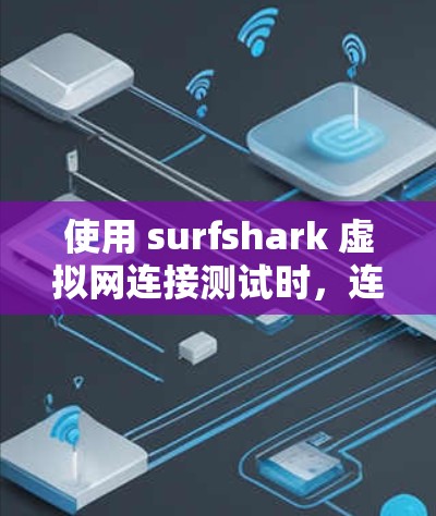 使用 surfshark 虚拟网连接测试时，连接速度有时会很慢，这可能与 surfshark 的配置和端口连接有关。以下是一些步骤和建议，帮助你更快地连接到 surfshark